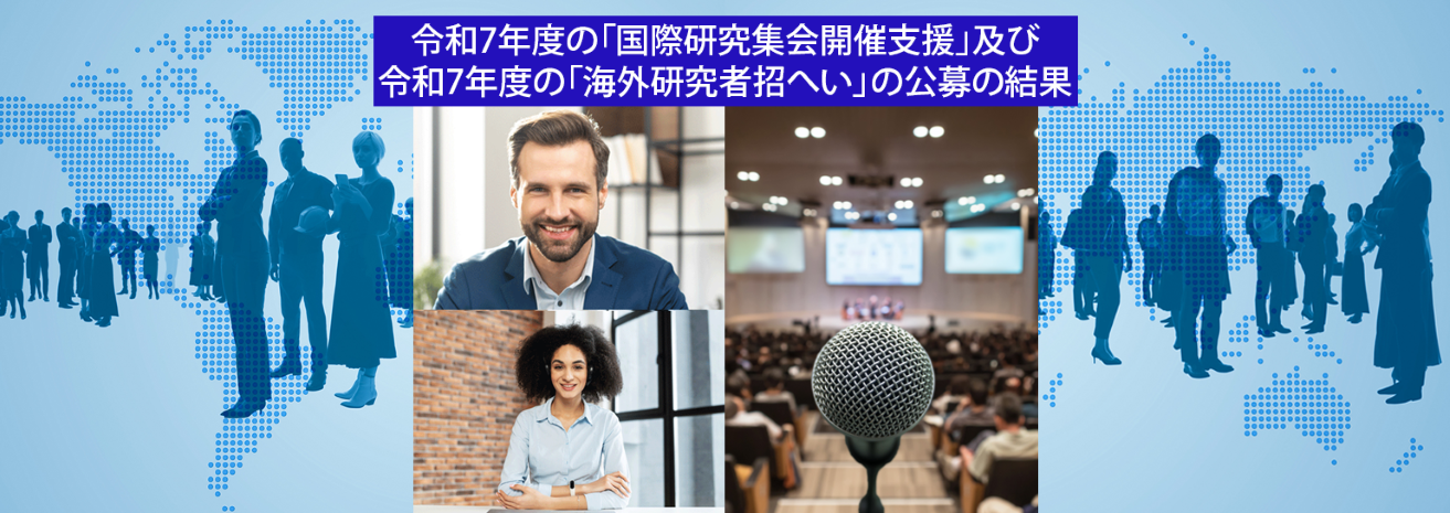 令和7年度の「国際研究集会開催支援」及び令和7年度の「海外研究者招へい」の採択案件の決定について