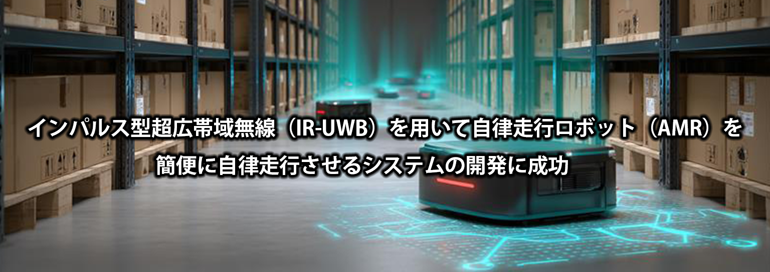 インパルス型超広帯域無線（IR-UWB）を用いて 自律走行ロボット（AMR）を簡便に自律走行させるシステムの開発に成功