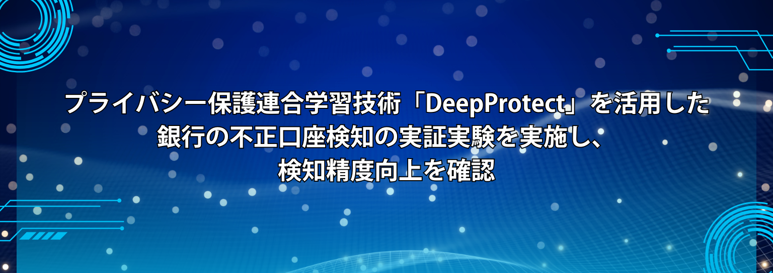 プライバシー保護連合学習技術「DeepProtect」を活用した 銀行の不正口座検知の実証実験を実施し、検知精度向上を確認