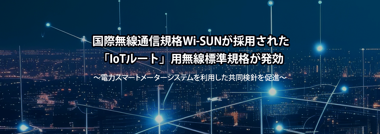 国際無線通信規格Wi-SUNが採用された「IoTルート」用無線標準規格が発効